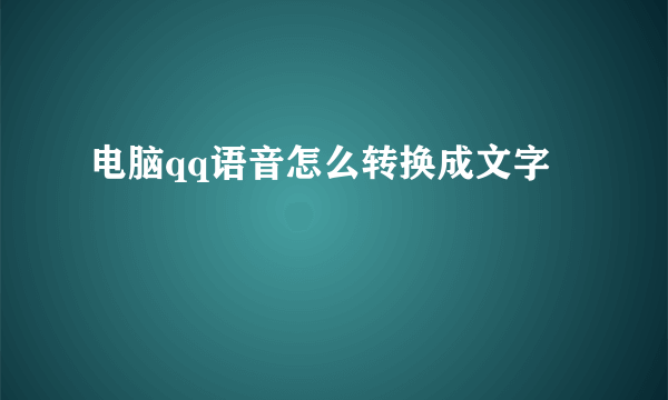 电脑qq语音怎么转换成文字