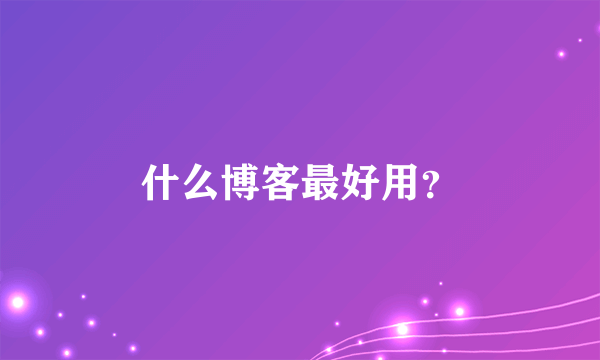 什么博客最好用？