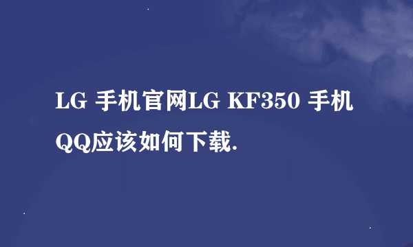 LG 手机官网LG KF350 手机QQ应该如何下载.