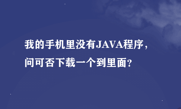 我的手机里没有JAVA程序，问可否下载一个到里面？