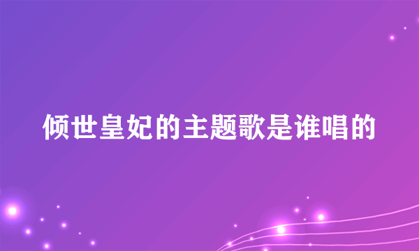 倾世皇妃的主题歌是谁唱的