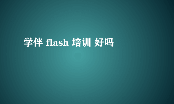 学伴 flash 培训 好吗