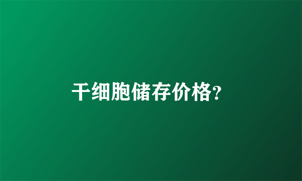 干细胞储存价格？