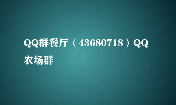 QQ群餐厅（43680718）QQ农场群