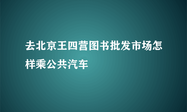 去北京王四营图书批发市场怎样乘公共汽车