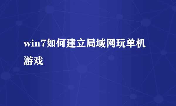 win7如何建立局域网玩单机游戏