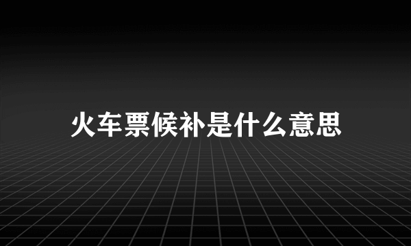 火车票候补是什么意思