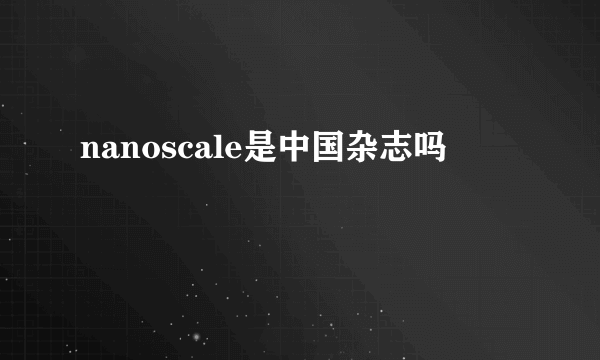 nanoscale是中国杂志吗