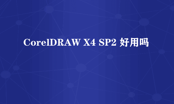 CorelDRAW X4 SP2 好用吗