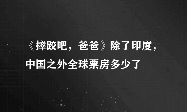 《摔跤吧，爸爸》除了印度，中国之外全球票房多少了