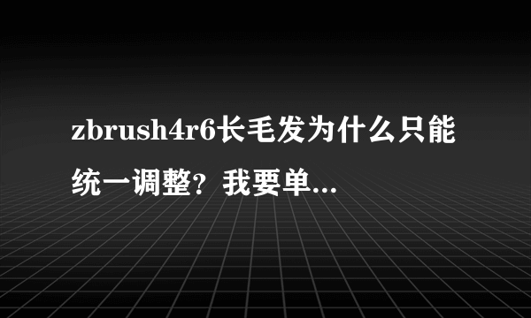 zbrush4r6长毛发为什么只能统一调整？我要单独调整某个地方的长度，宽度在哪里调？