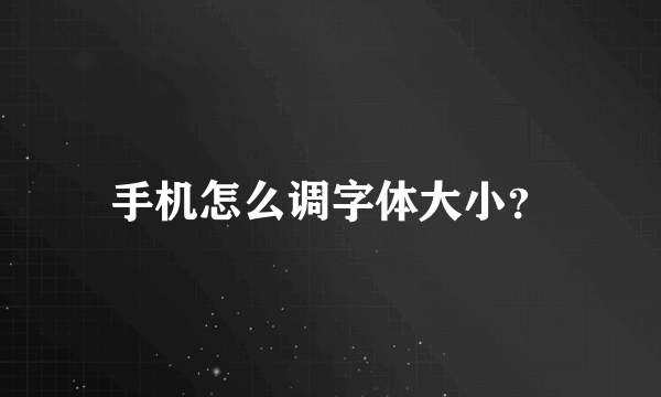 手机怎么调字体大小？