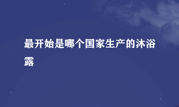 最开始是哪个国家生产的沐浴露