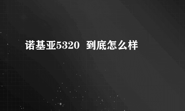 诺基亚5320  到底怎么样