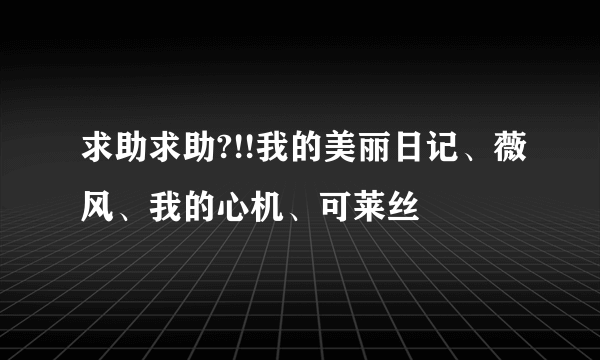 求助求助?!!我的美丽日记、薇风、我的心机、可莱丝