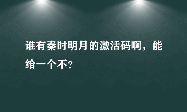 谁有秦时明月的激活码啊，能给一个不？