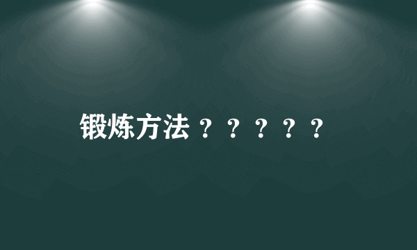 锻炼方法 ？？？？？