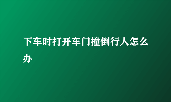 下车时打开车门撞倒行人怎么办