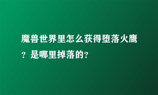 魔兽世界里怎么获得堕落火鹰？是哪里掉落的？