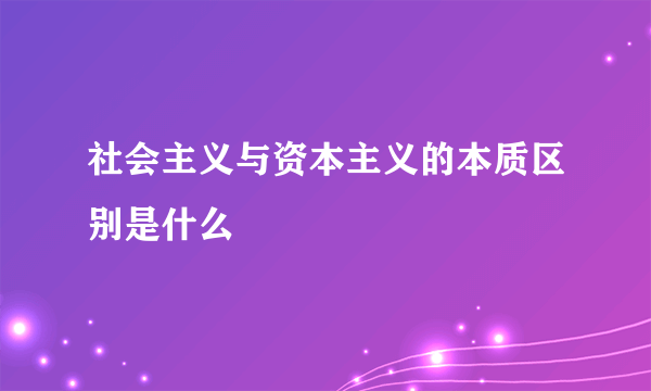 社会主义与资本主义的本质区别是什么