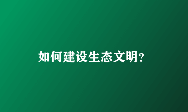 如何建设生态文明？