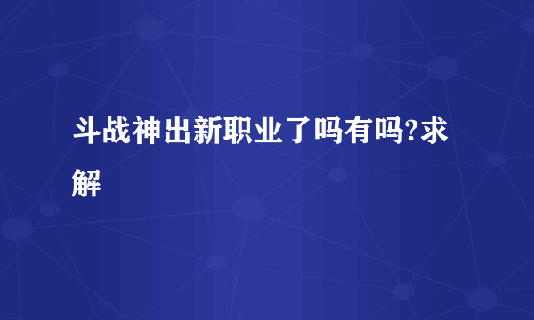 斗战神出新职业了吗有吗?求解