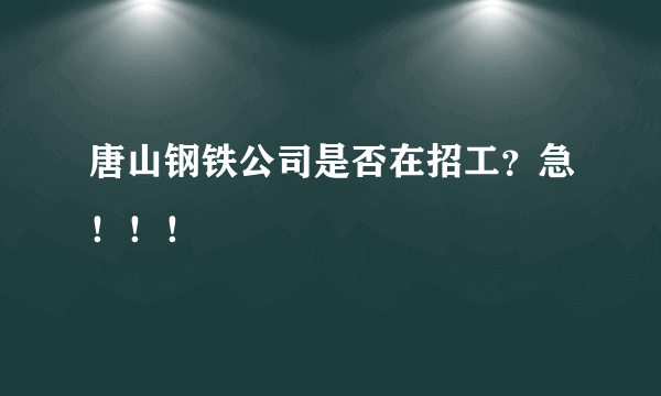 唐山钢铁公司是否在招工？急！！！