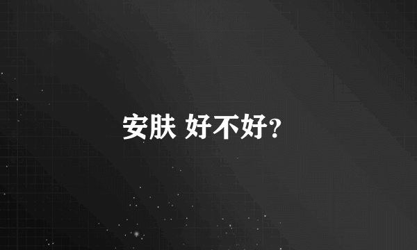 安肤 好不好？