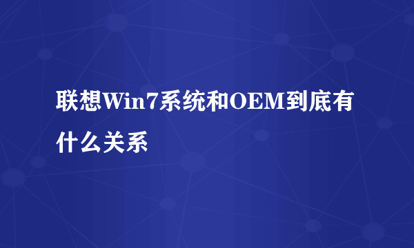 联想Win7系统和OEM到底有什么关系