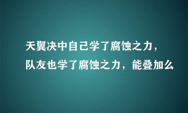 天翼决中自己学了腐蚀之力，队友也学了腐蚀之力，能叠加么