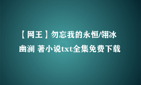 【网王】勿忘我的永恒/翎冰幽澜 著小说txt全集免费下载