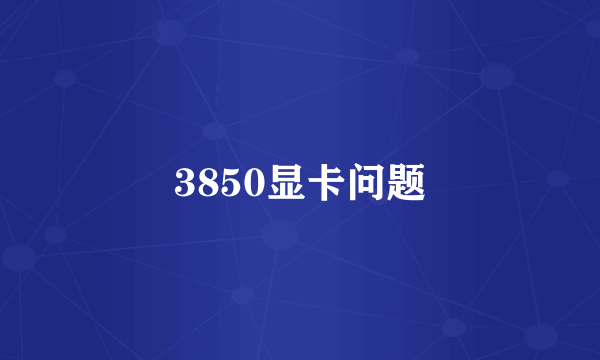 3850显卡问题