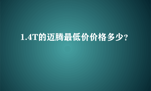 1.4T的迈腾最低价价格多少？