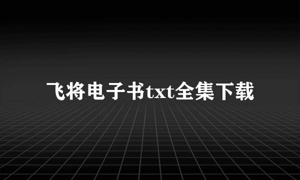 飞将电子书txt全集下载