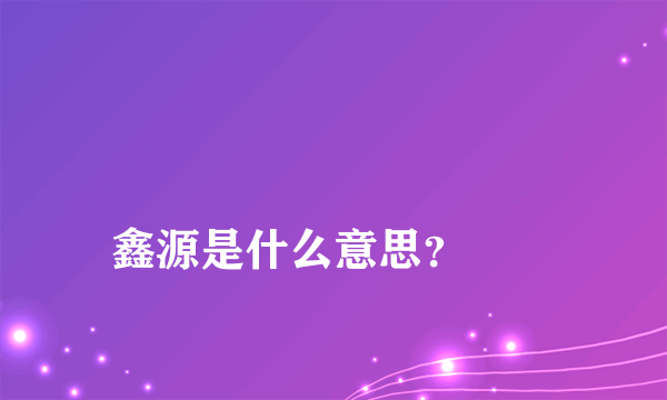 
鑫源是什么意思？
