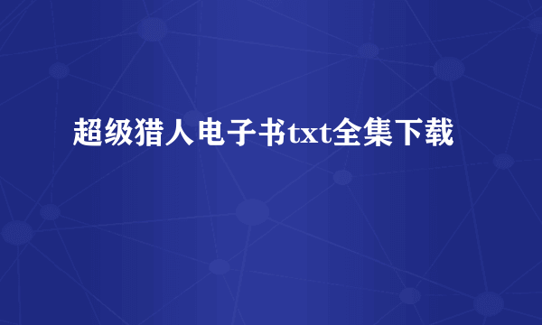 超级猎人电子书txt全集下载