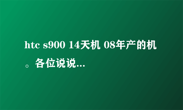 htc s900 14天机 08年产的机。各位说说值得入手么？多少钱合适？