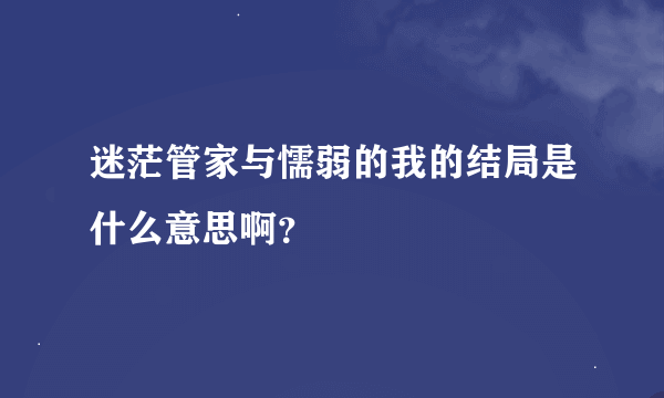 迷茫管家与懦弱的我的结局是什么意思啊？