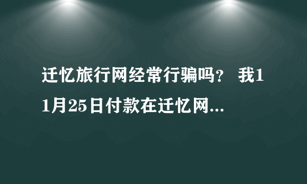 迁忆旅行网经常行骗吗？ 我11月25日付款在迁忆网订了2张26日明月山温泉票被骗了。订单号是B1111250005