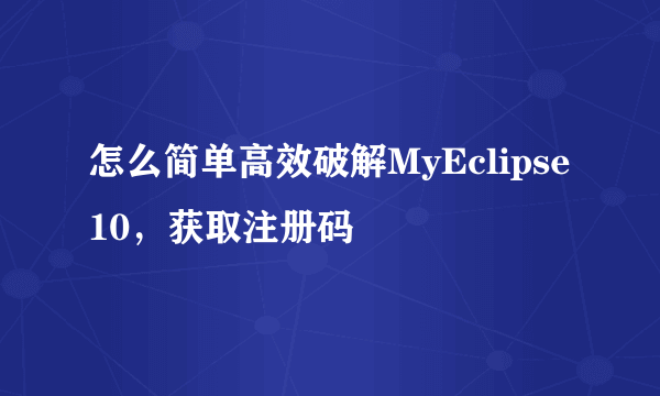 怎么简单高效破解MyEclipse10，获取注册码