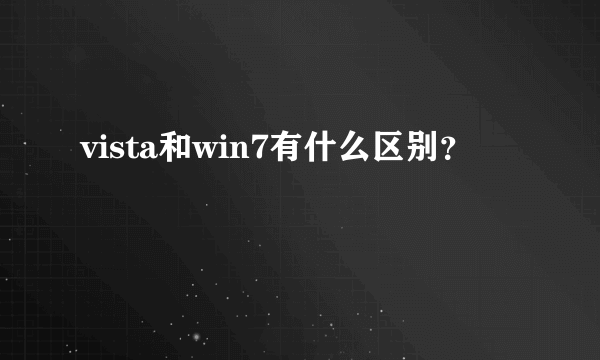 vista和win7有什么区别？