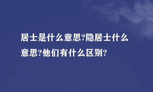 居士是什么意思?隐居士什么意思?他们有什么区别?