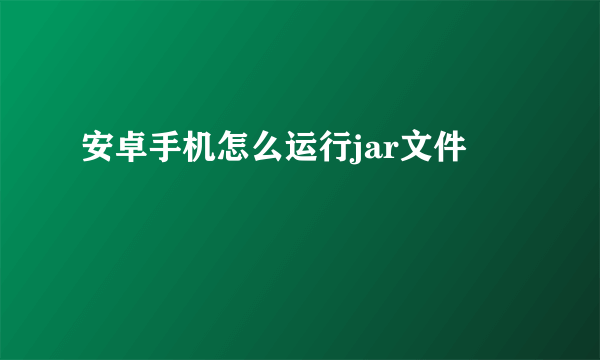 安卓手机怎么运行jar文件