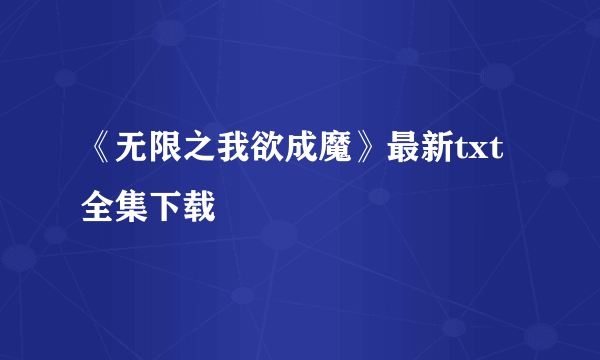 《无限之我欲成魔》最新txt全集下载