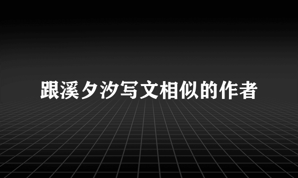 跟溪夕汐写文相似的作者