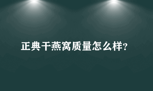 正典干燕窝质量怎么样？