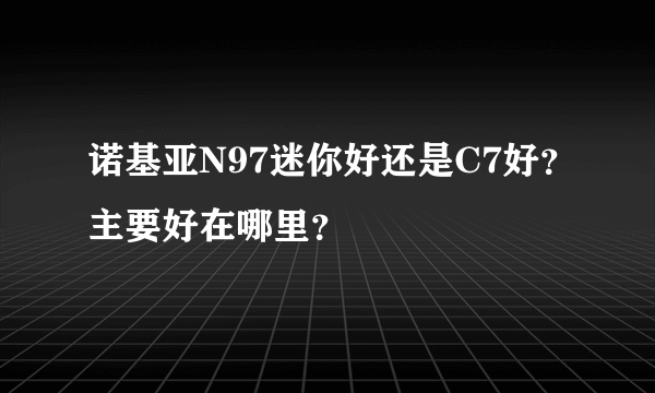 诺基亚N97迷你好还是C7好？主要好在哪里？