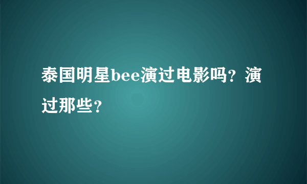 泰国明星bee演过电影吗？演过那些？