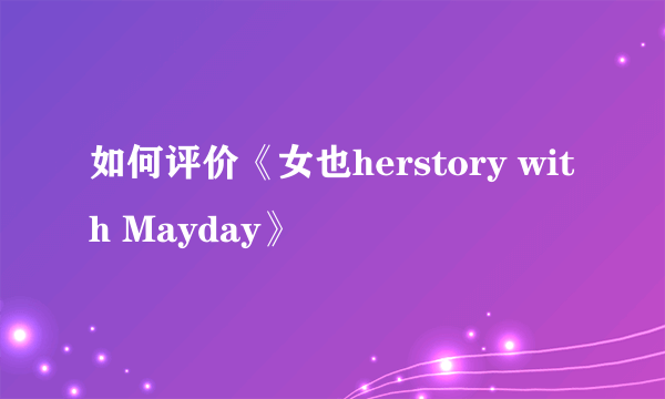 如何评价《女也herstory with Mayday》