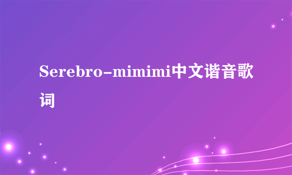 Serebro-mimimi中文谐音歌词